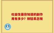 吃益生菌你知道的副作用有多少？别轻易忽视