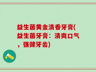 益生菌黄金清香牙膏(益生菌牙膏：清爽口气，强健牙齿)