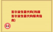 首尔益生菌代购(韩国首尔益生菌代购服务指南)