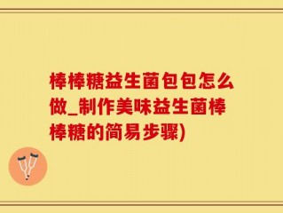 棒棒糖益生菌包包怎么做_制作美味益生菌棒棒糖的简易步骤)