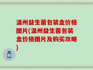 温州益生菌包装盒价格图片(温州益生菌包装盒价格图片及购买攻略)
