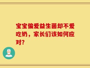 宝宝偏爱益生菌却不爱吃奶，家长们该如何应对？
