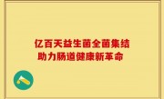 亿百天益生菌全菌集结 助力肠道健康新革命