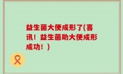 益生菌大便成形了(喜讯！益生菌助大便成形成功！)