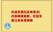 吃益生菌拉出来黑点(改善肠道菌群，吃益生菌让身体更健康