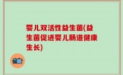 婴儿双活性益生菌(益生菌促进婴儿肠道健康生长)