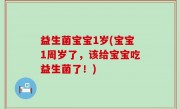 益生菌宝宝1岁(宝宝1周岁了，该给宝宝吃益生菌了！)