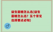 益生菌糖怎么选(益生菌糖怎么选？五个常见选择要点必知)