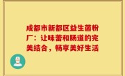 成都市新都区益生菌粉厂：让味蕾和肠道的完美结合，畅享美好生活