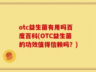 otc益生菌有用吗百度百科(OTC益生菌的功效值得信赖吗？)