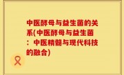 中医酵母与益生菌的关系(中医酵母与益生菌：中医精髓与现代科技的融合)