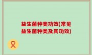 益生菌种类功效(常见益生菌种类及其功效)