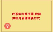 吃茶能吃益生菌 独特体验开启健康新方式