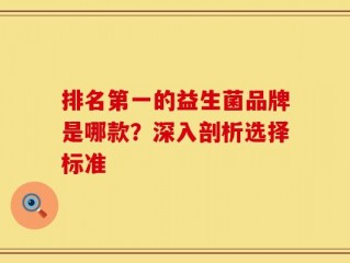 排名第一的益生菌品牌是哪款？深入剖析选择标准