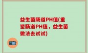 益生菌肠道PH值(重塑肠道PH值，益生菌做法去试试)