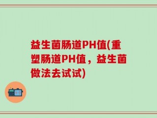 益生菌肠道PH值(重塑肠道PH值，益生菌做法去试试)