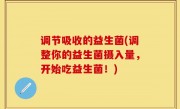 调节吸收的益生菌(调整你的益生菌摄入量，开始吃益生菌！)
