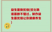 益生菌做优格(优化肠道菌群不错过，制作益生菌优格让你健康养生)