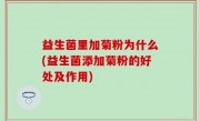 益生菌里加菊粉为什么(益生菌添加菊粉的好处及作用)