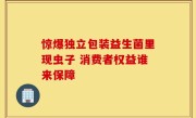惊爆独立包装益生菌里现虫子 消费者权益谁来保障