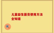 儿童益生菌膏使用方法全知道