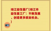 靖江益生菌厂(靖江市益生菌工厂：不断发展，创造更多就业机会。)