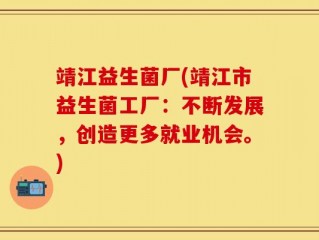 靖江益生菌厂(靖江市益生菌工厂：不断发展，创造更多就业机会。)