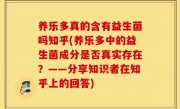 养乐多真的含有益生菌吗知乎(养乐多中的益生菌成分是否真实存在？——分享知识者在知乎上的回答)