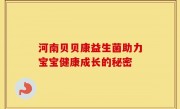 河南贝贝康益生菌助力宝宝健康成长的秘密