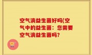 空气滴益生菌好吗(空气中的益生菌：您需要空气滴益生菌吗？