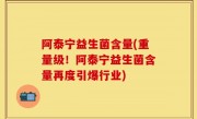 阿泰宁益生菌含量(重量级！阿泰宁益生菌含量再度引爆行业)