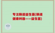 专注肠道益生菌(肠道健康利器——益生菌)