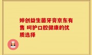 婷创益生菌牙膏京东有售 呵护口腔健康的优质选择