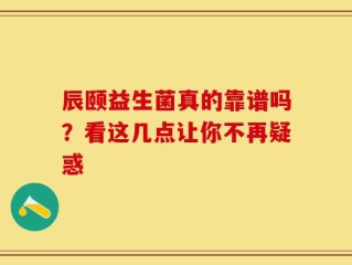辰颐益生菌真的靠谱吗？看这几点让你不再疑惑