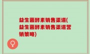 益生菌酵素销售渠道(益生菌酵素销售渠道营销策略)