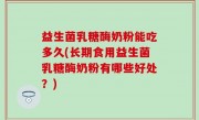 益生菌乳糖酶奶粉能吃多久(长期食用益生菌乳糖酶奶粉有哪些好处？)