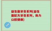 益生菌牙膏系列(益生菌配方牙膏系列，助力口腔健康)