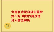 分离乳清蛋白益生菌粉好不好 功效作用及适用人群全解析
