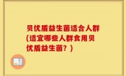 贝优盾益生菌适合人群(适宜哪些人群食用贝优盾益生菌？)