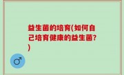 益生菌的培育(如何自己培育健康的益生菌？)