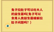 兔子拉肚子可以吃大人的益生菌吗(兔子可以食用人类益生菌缓解拉肚子问题吗？)