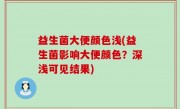 益生菌大便颜色浅(益生菌影响大便颜色？深浅可见结果)