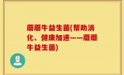 蘑蘑牛益生菌(帮助消化、健康加速——蘑蘑牛益生菌)