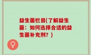 益生菌栏目(了解益生菌：如何选择合适的益生菌补充剂？)