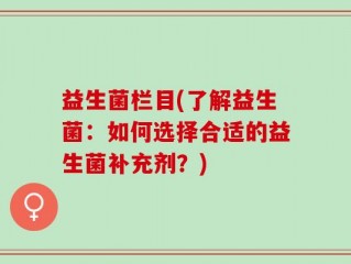 益生菌栏目(了解益生菌：如何选择合适的益生菌补充剂？)