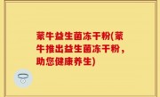 蒙牛益生菌冻干粉(蒙牛推出益生菌冻干粉，助您健康养生)