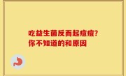 吃益生菌反而起痘痘？你不知道的和原因