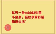 每天一条mbb益生菌小金条，轻松享受舒适肠道生活”