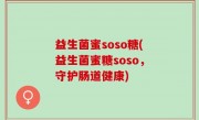 益生菌蜜soso糖(益生菌蜜糖soso，守护肠道健康)