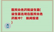医院白色药瓶益生菌(益生菌出现在医院白色药瓶中？  新闻报道)